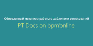 Обновленный механизм работы с шаблонами согласований в Docs on bpm’online