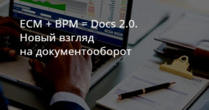 ECM + BPM = Docs 2.0. Новый взгляд на документооборот