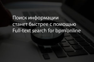 Поиск информации станет быстрее с помощью Full-text search for bpm’online