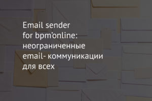 Email sender for bpm’online: неограниченные email- коммуникации для всех