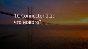 1C Connector 2.2: что нового?