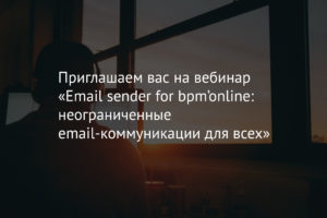 Приглашаем вас на вебинар «Email sender for bpm’online: неограниченные email-коммуникации для всех»