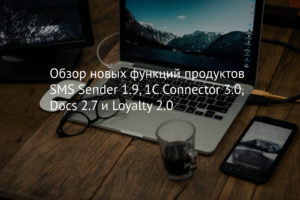 Обзор новых функций продуктов SMS Sender 1.9, 1C Connector 3.0, Docs 2.7 и Loyalty 2.0