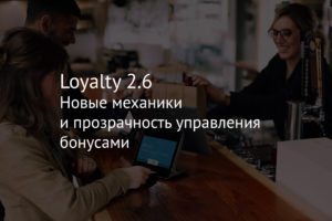 Loyalty 2.6 – новые механики и прозрачность управления бонусами