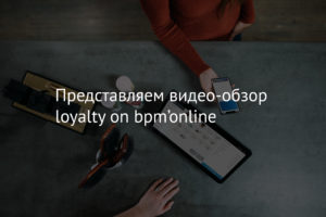 Представляем видео-обзор loyalty on bpm’online