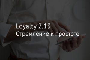 Loyalty 2.13 – стремление к простоте