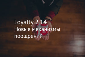 Loyalty 2.14 – новые механизмы поощрений