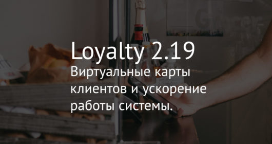 Loyalty 2.19 Виртуальные карты клиентов и ускорение работы системы.